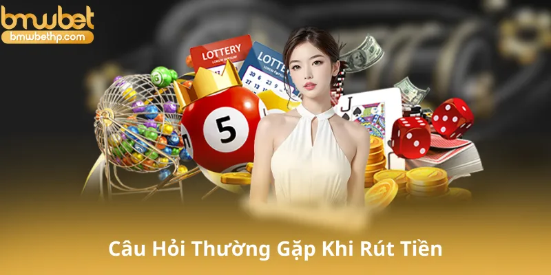 Câu Hỏi Thường Gặp Khi Rút Tiền Tại Bmwbet