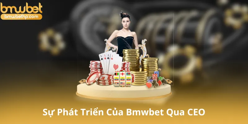Sự Phát Triển Của Bmwbet Dưới Sự Lãnh Đạo Của CEO Gia Khánh