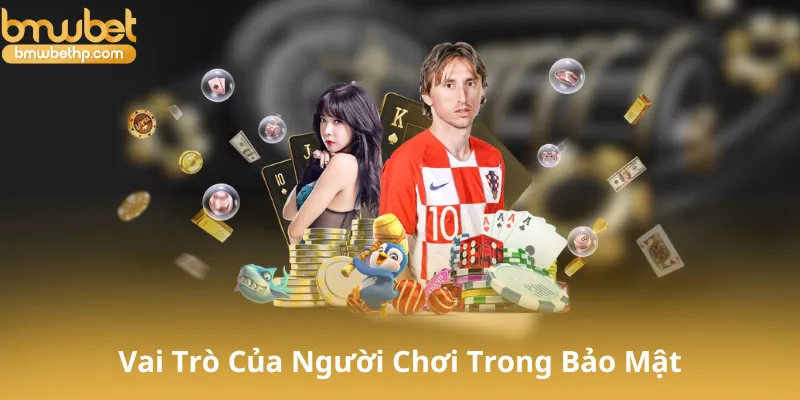 Vai Trò Của Người Chơi Trong Bảo Mật