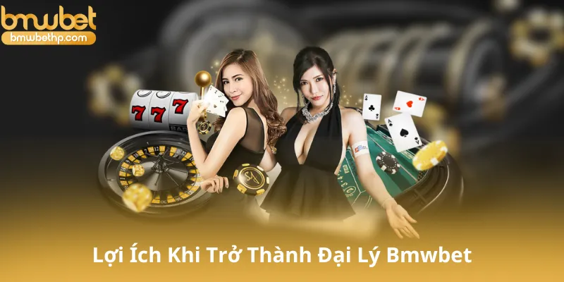 Lợi Ích Khi Trở Thành Đại Lý Bmwbet