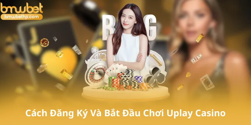 Cách Đăng Ký Và Bắt Đầu Chơi Tại Uplay Casino