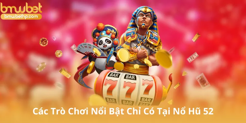 Các Trò Chơi Nổi Bật Chỉ Có Tại Nổ Hũ 52