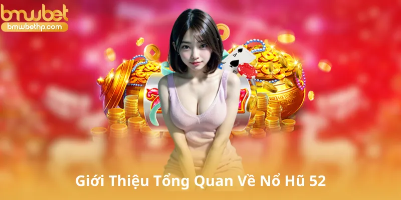Giới Thiệu Tổng Quan Về Nổ Hũ 52